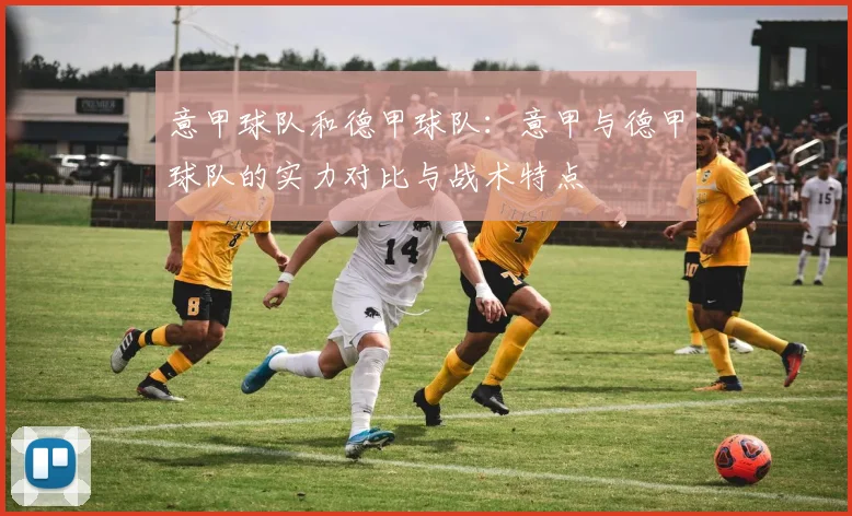 意甲球队和德甲球队：意甲与德甲球队的实力对比与战术特点