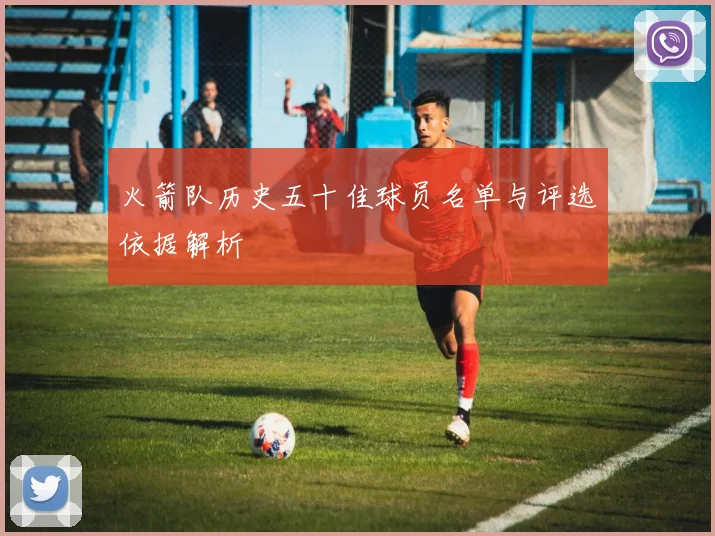 火箭队历史五十佳球员名单与评选依据解析