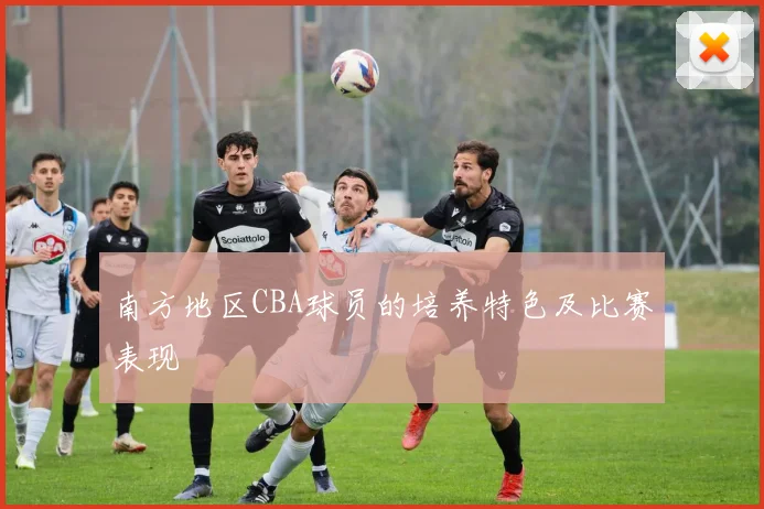 南方地区CBA球员的培养特色及比赛表现