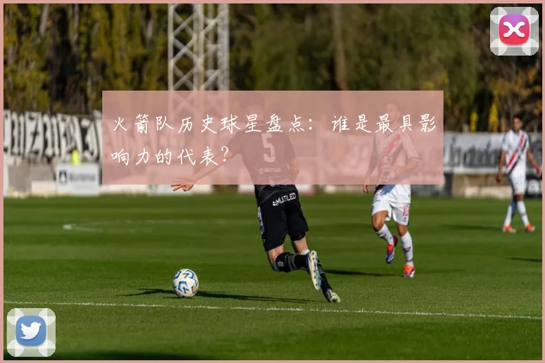 火箭队历史球星盘点：谁是最具影响力的代表？