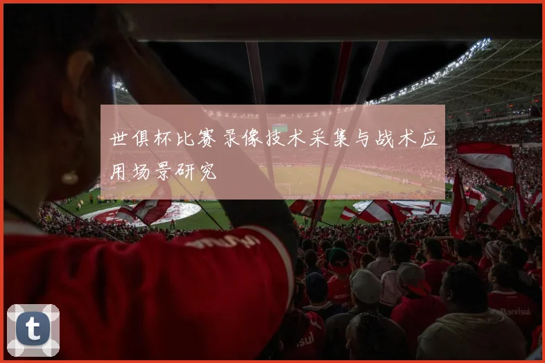 世俱杯比赛录像技术采集与战术应用场景研究