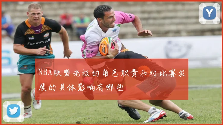 NBA联盟老板的角色职责和对比赛发展的具体影响有哪些