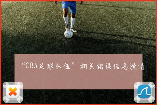 “CBA足球队伍”相关错误信息澄清